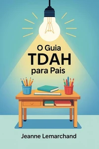 O Guia TDAH para Pais : Estratégias e ferramentas para um dever de casa sem lágrimas