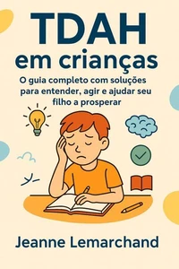 TDAH em crianças:  O guia completo com soluções para entender, agir e ajudar seu filho a prosperar
