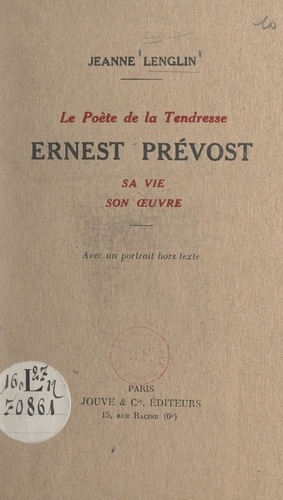 Le poète de la tendresse : Ernest Prévost. Sa vie, son œuvre. Avec un portrait hors texte