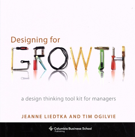 Jeanne Liedtka et Tim Ogilvie - Designing for Growth - A Design Thinking Tool Kit for Managers.