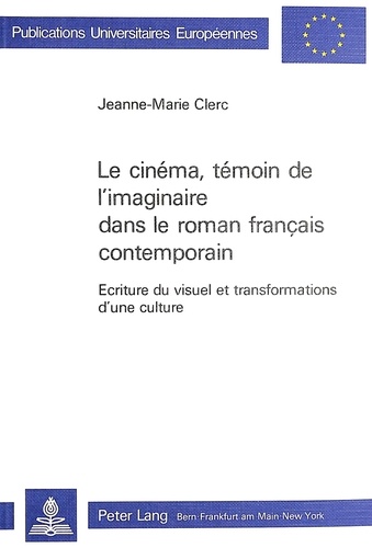 Jeanne-Marie Clerc - Le cinéma, témoin de l'imaginaire dans le roman français contemporain - Ecriture du visuel et transformation d'une culture.