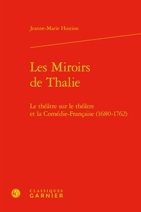 Jeanne-Marie Hostiou - Les miroirs de Thalie - Le théâtre sur le théâtre et la comédie-française (1680-1762).