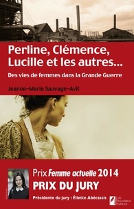 Jeanne-Marie Sauvage-Avit - Perline, Clémence, Lucille et les autres... Des vies de femme dans la Grande Guerre.