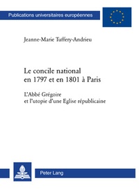 Jeanne-Marie Tuffery-Andrieu - Le concile national en 1797 et en 1801 à Paris - L'Abbé Grégoire et l'utopie d'une Eglise républicaine.