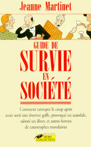 Jeanne Martinet - Guide de survie en société - Comment rattraper le coup après avoir sorti une énorme gaffe, provoqué un scandale, saboté un dîner et autres formes de catastrophes mondaines.