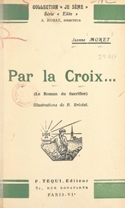 Jeanne Moret et R. Briotet - Par la Croix... - Le roman du sacrifice.