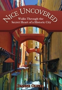  Jeanne Oliver - Nice Uncovered: Walks Through the Secret Heart of a Historic City.