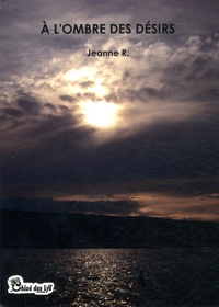 Jeanne R - A l'ombre des désirs - Récit romanesque.