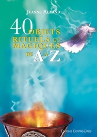 Jeanne Ruland - 40 objets rituels et magiques de A à Z.