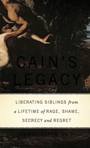Cain's Legacy. Liberating Siblings from a Lifetime of Rage, Shame, Secrecy, and Regret