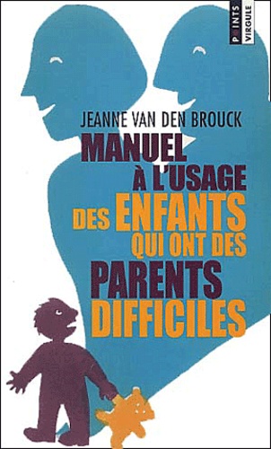 Jeanne Van Den Brouck - Manuel A L'Usage Des Enfants Qui Ont Des Parents Difficiles.