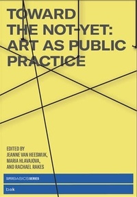 Jeanne Van Heeswijk et Maria Hlavajova - Toward the Not-Yet - Art as Public Practice.