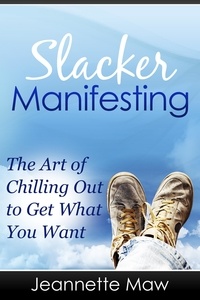  Jeannette Maw - Slacker Manifesting - The Art of Chilling Out to Get What You Want.