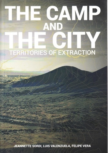 Jeannette Sordi et Luis Valenzuela - The Camp and the City - Territories of Extraction.