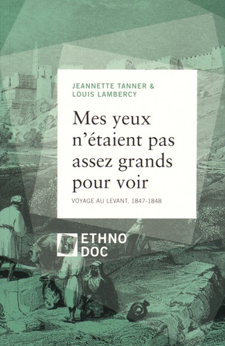 Jeannette Tanner et Louis Lambercy - Mes yeux n'étaient pas assez grands pour voir - Voyage au Levant, 1847-1848.