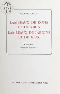Jeannine Bedu - Lambeaux de roses et de rires, lambeaux de jardins et de jeux.