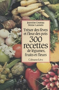 Jeannine Coureau et Denise Laroutis - 300 recettes de légumes, fruits et fleurs - Trésor des fèves et fleur des pois.