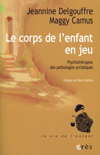 Jeannine Delgouffre et Maggy Camus - Le corps de l'enfant en jeu - Psychothérapies des pathologie archaïques.