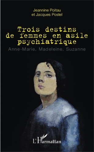 Jeannine Poitau et Jacques Postel - Trois destins de femmes en asile psychiatrique - Anne-Marie, Madeleine, Suzanne.