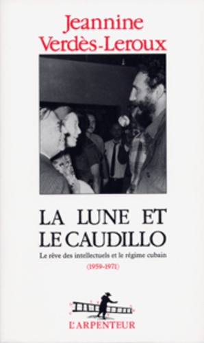 Jeannine Verdès-Leroux - La lune et le caudillo - Le rêve des intellectuels et le régime cubain (1959-1971).