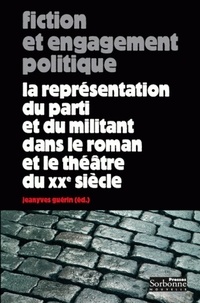 Jeanyves Guérin - Fiction et engagement politique - La représentation du parti et du militant dans le roman et le théâtre du XXe siècle.
