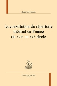Jeanyves Guérin - La constitution du répertoire théâtral en France du XVIIe au XXIe siècle.
