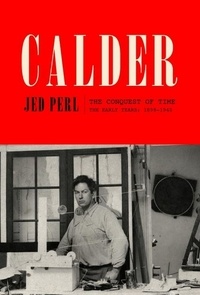 Jed Perl - Calder: the conquest of time: the early years: 1898-1940.