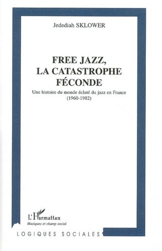 Jedediah Sklower - Free jazz, la catastrophe féconde : une histoire du monde éclaté du jazz en France ( 1960-1982).