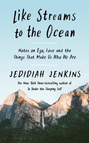 Jedidiah Jenkins - Like Streams to the Ocean - Notes on Ego, Love, and the Things That Make Us Who We Are.