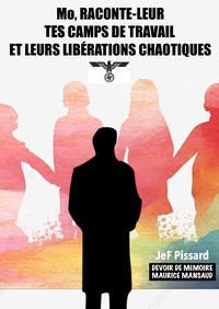 JeF Pissard - Mo, RACONTE-LEUR TES CAMPS DE TRAVAIL ET LEURS LIBÉRATIONS CHAOTIQUES.