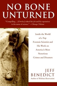 Jeff Benedict - No Bone Unturned - Inside the World of a Top Forensic Scientist and His Work on America's Most Notorious Crimes and Disasters.