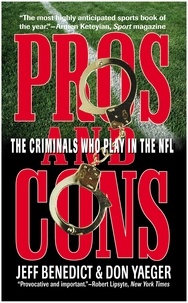 Jeff Benedict et Don Yaeger - Pros and Cons - The Criminals Who Play in the NFL.