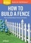 How to Build a Fence. Plan and Build Basic Fences and Gates. A Storey BASICS® Title