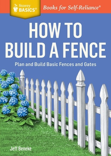 How to Build a Fence. Plan and Build Basic Fences and Gates. A Storey BASICS® Title