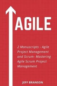  Jeff Branson - Agile: 2 Manuscripts- Agile Project Management and Scrum- Mastering Agile Scrum Project Management.