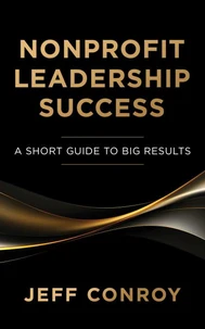 Nonprofit Leadership Success: A Short Guide to Big Results