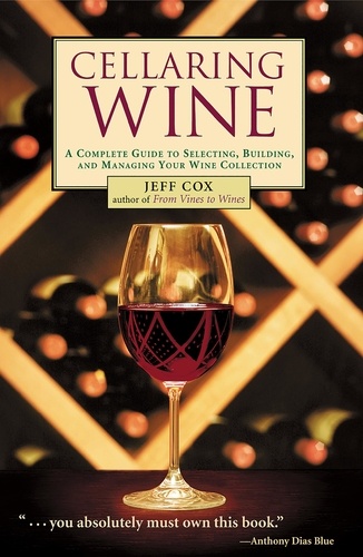 Cellaring Wine. A Complete Guide to Selecting, Building, and Managing Your Wine Collection