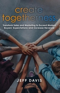  Jeff Davis - Create Togetherness: Transform Sales and Marketing to Exceed Modern Buyers' Expectations and Increase Revenue.