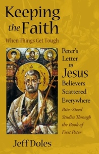  Jeff Doles - Keeping the Faith When Things Get Tough: Peter’s Letter to Jesus Believers Scattered Everywhere.