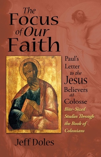  Jeff Doles - The Focus of Our Faith: Paul's Letter to the Jesus Believers at Colosse.