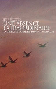 Jeff Foster - Une absence extraordinaire - La libération au milieu d'une vie ordinaire.