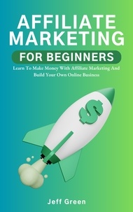  Jeff Green - Affiliate Marketing For Beginners - Learn To Make Money With Affiliate Marketing And Build Your Own Online Business.