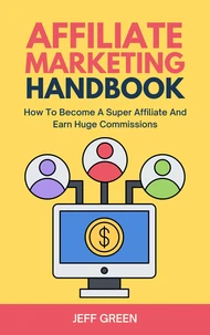 Affiliate Marketing Handbook - How To Become A Super Affiliate And Earn Huge Commissions