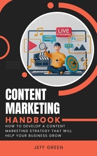 Jeff Green - Content Marketing Handbook - How To Develop A Content Marketing Strategy That Will Help Your Business Grow.