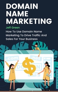  Jeff Green - Domain Name Marketing - How To Use Domain Name Marketing To Drive Traffic And Sales For Your Business.