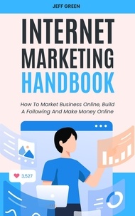  Jeff Green - Internet Marketing Handbook - How To Market Business Online, Build A Following And Make Money Online.