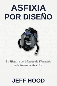 ASFIXIA POR DISEÑO: LA HISTORIA DEL MÉTODO DE EJECUCIÓN MÁS RECIENTE DE ESTADOS UNIDOS