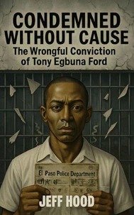 Condemned Without Cause: The Wrongful Conviction of Tony Egbuna Ford