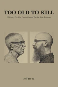 TOO OLD TO KILL: Writings On the Execution of Dusty Ray Spencer