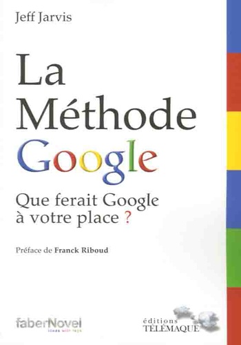 Jeff Jarvis - La méthode Google : que ferait Google à votre place ?.